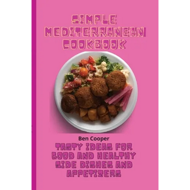 Simple Mediterranean Cookbook: Tasty Ideas For Good And Healthy Side Dishes And Appetizers