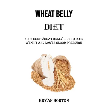 Wheat Belly Diet: 100+ Best Wheat Belly Diet to Lose Weight and Lower Blood Pressure