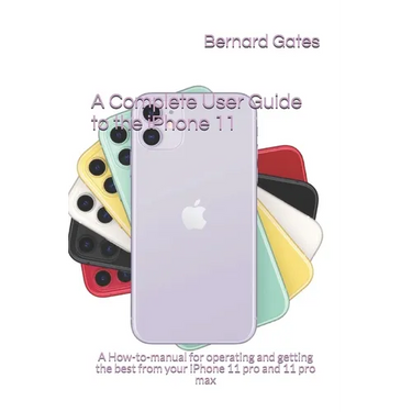 A Complete User Guide to the iPhone 11: A How-to-manual for operating and getting the best from your iPhone 11 pro and 11 pro max