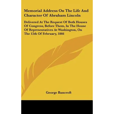 Memorial Address on the Life and Character of Abraham Lincoln: Delivered at the Request of Both Houses of Congress, Before Them, in the House of Repre