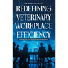 Redefining Veterinary Workplace Efficiency: Building Stronger Teams Through People, Process, and Purpose: Building Stronger Teams Through People, Proc