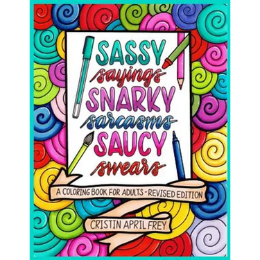 Sassy Sayings, Snarky Sarcasms, & Saucy Swears: A Coloring Book for Adults - Revised Edition