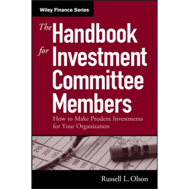 The Handbook for Investment Committee Members: How to Make Prudent Investments for Your Organization