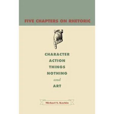 Five Chapters on Rhetoric: Character, Action, Things, Nothing, and Art