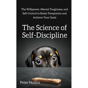 The Science of Self-Discipline: The Willpower, Mental Toughness, and Self-Control to Resist Temptation and Achieve Your Goals