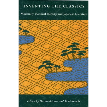 Inventing the Classics: Modernity, National Identity, and Japanese Literature