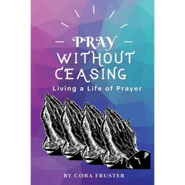 Pray Without Ceasing: Living a Life of Prayer