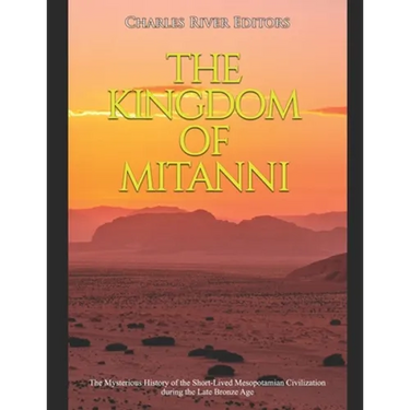 The Kingdom of Mitanni: The Mysterious History of the Short-Lived Mesopotamian Civilization during the Late Bronze Age
