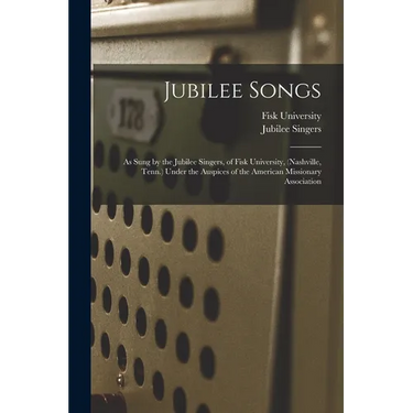 Jubilee Songs: As Sung by the Jubilee Singers, of Fisk University, (Nashville, Tenn.) Under the Auspices of the American Missionary Association