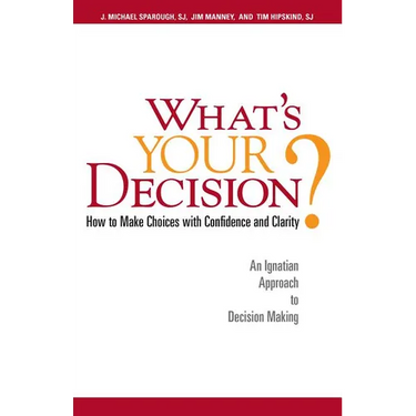 What's Your Decision?: How to Make Choices with Confidence and Clarity: An Ignatian Approach to Decision Making