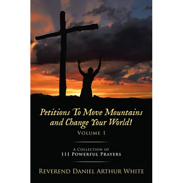 Petitions To Move Mountains and Change Your World! Volume 1: A Collection of 111 Powerful Prayers