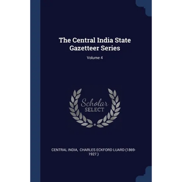 The Central India State Gazetteer Series; Volume 4