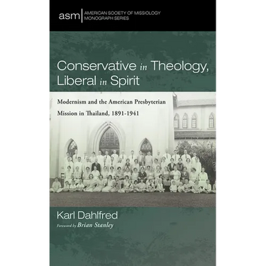 Conservative in Theology, Liberal in Spirit: Modernism and the American Presbyterian Mission in Thailand, 1891-1941