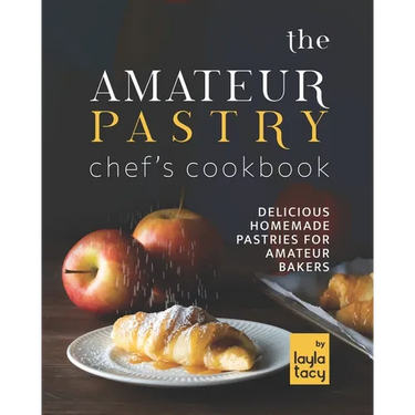 The Amateur Pastry Chef's Cookbook: Delicious Homemade Pastries for Amateur Bakers