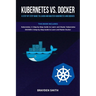 Kubernetes Vs. Docker: A Step-by-Step Guide to Learn and Master Kubernetes and Docker