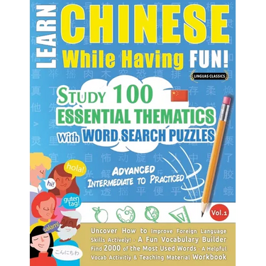 Learn Chinese While Having Fun! - Advanced: INTERMEDIATE TO PRACTICED - STUDY 100 ESSENTIAL THEMATICS WITH WORD SEARCH PUZZLES - VOL.1 - Uncover How t