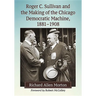 Roger C. Sullivan and the Making of the Chicago Democratic Machine, 1881-1908
