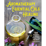 Aromatherapy and Essential Oils for Healing: 120 Remedies to Restore Mind, Body, and Spirit