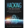 Hacking for Beginners: A Step by Step Guide to Learn How to Hack Websites, Smartphones, Wireless Networks, Work with Social Engineering, Comp