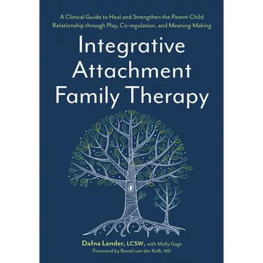 Integrative Attachment Family Therapy: A Clinical Guide to Heal and Strengthen the Parent-Child Relationship Through Play, Co-Regulation, and Meaning-