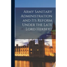 Army Sanitary Administration and Its Reform Under the Late Lord Herbert