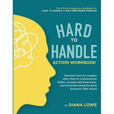 Hard to Handle Action Workbook: Practical Tools for Leaders Who Want to Communicate Better, Increase Self-Awareness, and Avoid Becoming the Boss Every