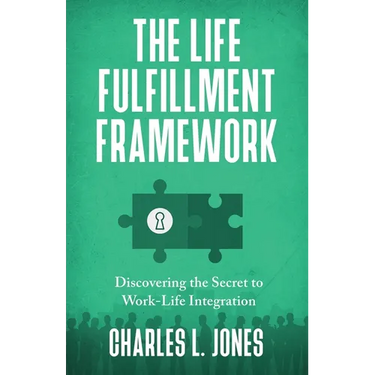 The Life Fulfillment Framework: Discovering the Secret to Work-Life Integration