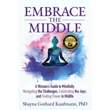 Embrace the Middle: A Woman's Guide to Mindfully Navigating the Challenges, Celebrating the Joys, and Finding Power in Midlife