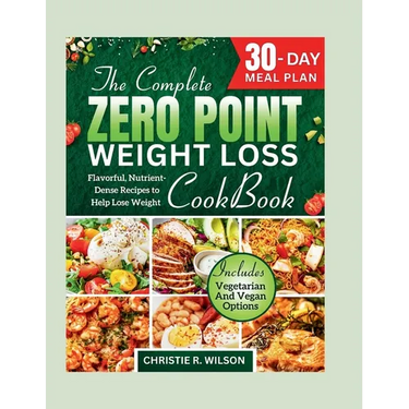 The Complete Zero Point Weight Loss Cookbook: Flavorful, Nutrient-Dense Recipes to Help Lose Weight 30-Day Meal Plan