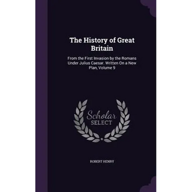 The History of Great Britain: From the First Invasion by the Romans Under Julius Caesar. Written On a New Plan, Volume 9