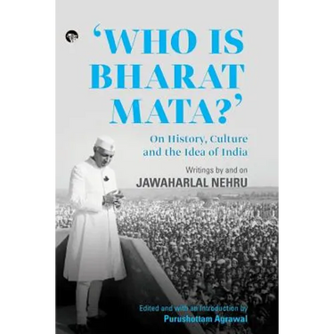 Who Is Bharat Mata? On History, Culture and the Idea of India: Writings by and on Jawaharlal Nehru