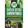 Green Detox Smoothies for Diabetics: A Simple Guide to Make Quick and Easy Healthy Smoothies Perfect for Diabetics and Prediabetics