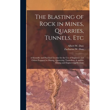 The Blasting of Rock in Mines, Quarries, Tunnels, etc; a Scientific and Practical Treatise for the use of Engineers and Others Engaged in Mining, Quar