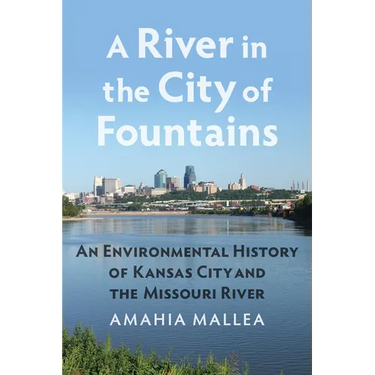 A River in the City of Fountains: An Environmental History of Kansas City and the Missouri River
