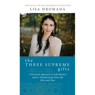 The Three Supreme Gifts: A Practical Approach to Self-Mastery and to Transforming Your Life Here and Now