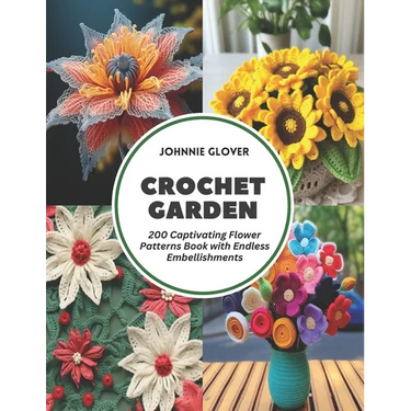 Crochet Garden: 200 Captivating Flower Patterns Book with Endless Embellishments