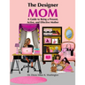 The Designer Mom: A Guide to Being a Present, Active, and Effective Mother