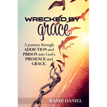 Wrecked By Grace: A journey through addiction and prison and into God's presence and grace