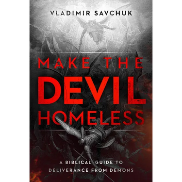 Make the Devil Homeless: A Biblical Guide to Deliverance from Demons
