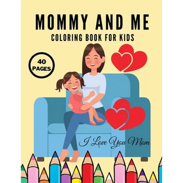 I Love You Mom: Mommy And Me Coloring Book For Kids, Happy Mother Day, Together Baby Daughter Girl And Mommy, Easy And Fun Collection 40 Pages