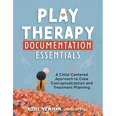 Play Therapy Documentation Essentials: A Child-Centered Approach to Case Conceptualization and Treatment Planning