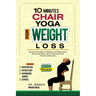 10 Minutes Chair Yoga for Weight Loss: Gentle Exercises for Seniors and Beginners: Quick and Easy Home Workouts with Proven Delicacies