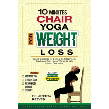 10 Minutes Chair Yoga for Weight Loss: Gentle Exercises for Seniors and Beginners: Quick and Easy Home Workouts with Proven Delicacies