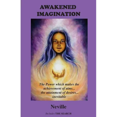 Awakened Imagination: The Power which Makes the Achievement of Aims... the Attainment of Desires... Inevitable. Includes The Search