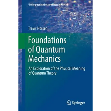 Foundations of Quantum Mechanics: An Exploration of the Physical Meaning of Quantum Theory