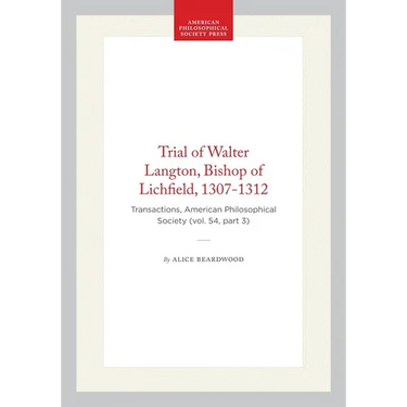 Trial of Walter Langton, Bishop of Lichfield, 1307-1312: Transactions, American Philosophical Society (Vol. 54, Part 3)