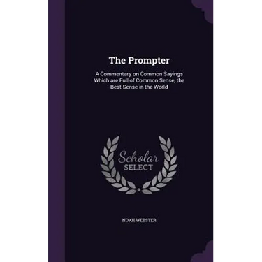 The Prompter: A Commentary on Common Sayings Which are Full of Common Sense, the Best Sense in the World