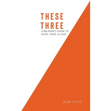 These Three: A Believer's Guide to Faith, Hope, & Love