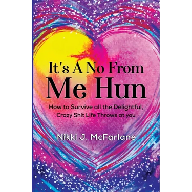 It's a No from Me Hun: How to survive all the delightful, crazy shit life throws at you