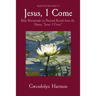 Jesus, I Come: Daily Devotionals on Personal Revival from the Hymn, "Jesus, I Come"